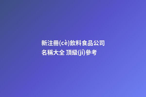 新注冊(cè)飲料食品公司名稱大全 頂級(jí)參考-第1張-公司起名-玄機(jī)派
